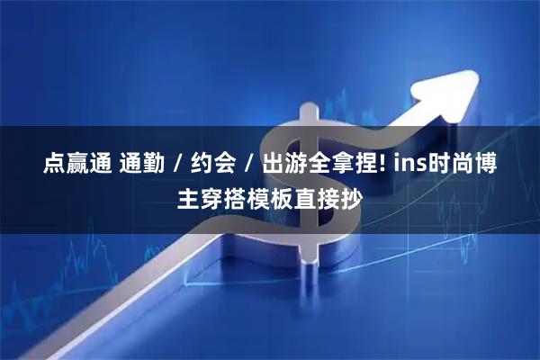 点赢通 通勤 / 约会 / 出游全拿捏! ins时尚博主穿搭模板直接抄
