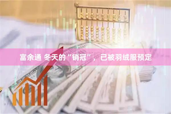 富余通 冬天的“销冠”，已被羽绒服预定