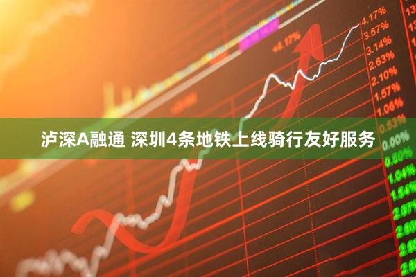 泸深A融通 深圳4条地铁上线骑行友好服务