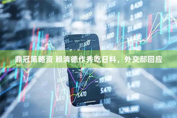 鼎冠策略资 赖清德作秀吃日料，外交部回应