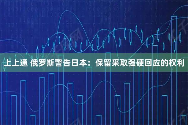 上上通 俄罗斯警告日本：保留采取强硬回应的权利
