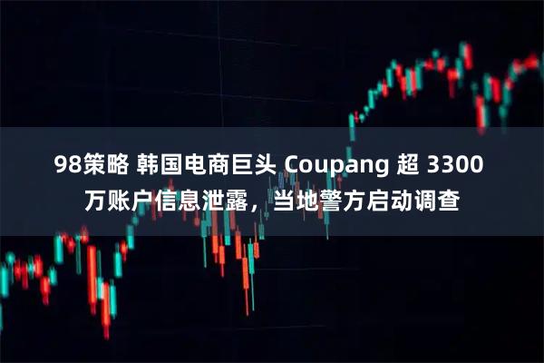 98策略 韩国电商巨头 Coupang 超 3300 万账户信息泄露，当地警方启动调查