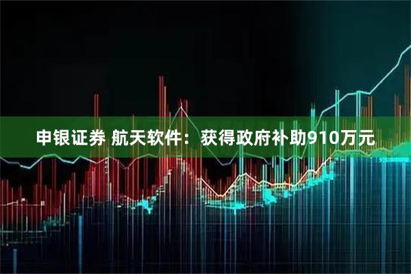 申银证券 航天软件：获得政府补助910万元
