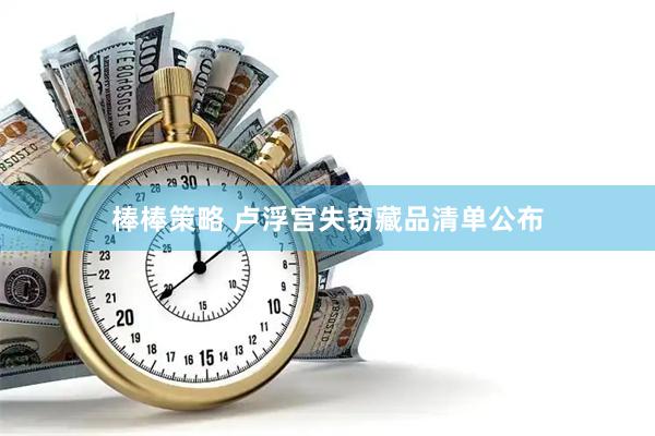 棒棒策略 卢浮宫失窃藏品清单公布