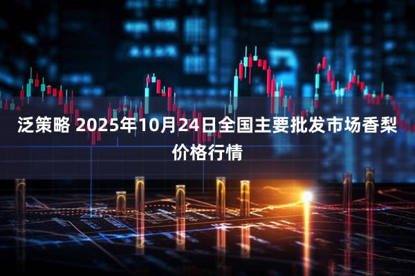 泛策略 2025年10月24日全国主要批发市场香梨价格行情