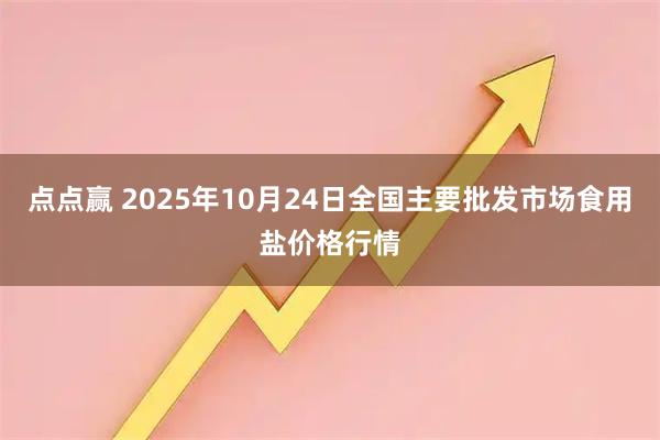 点点赢 2025年10月24日全国主要批发市场食用盐价格行情