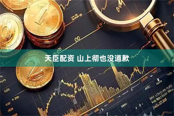 天臣配资 山上彻也没道歉