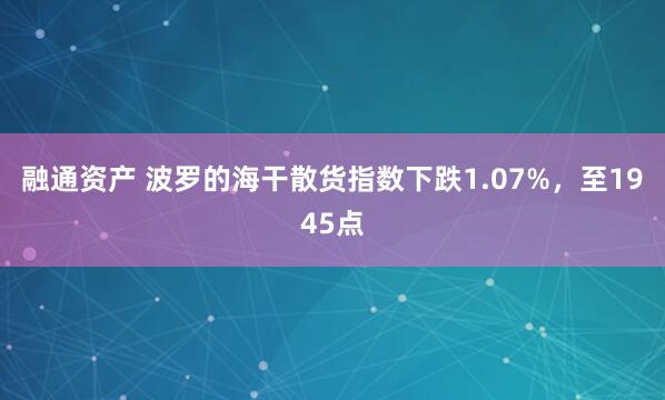 融通资产 波罗的海干散货指数下跌1.07%，至1945点
