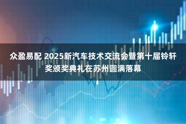 众盈易配 2025新汽车技术交流会暨第十届铃轩奖颁奖典礼在苏州圆满落幕