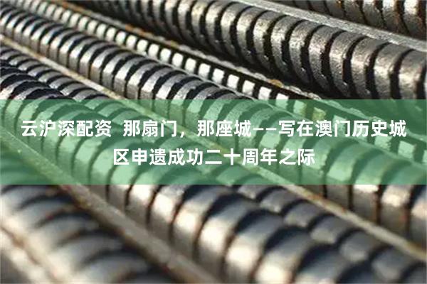云沪深配资  那扇门，那座城——写在澳门历史城区申遗成功二十周年之际