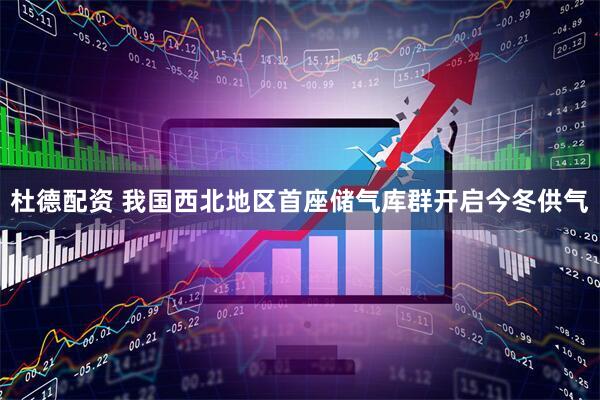 杜德配资 我国西北地区首座储气库群开启今冬供气