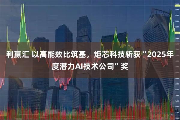利赢汇 以高能效比筑基，炬芯科技斩获“2025年度潜力AI技术公司”奖