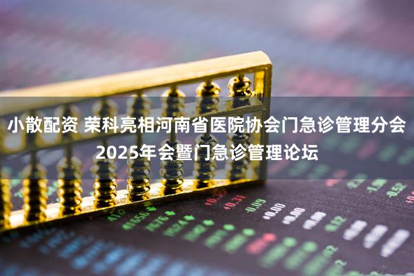 小散配资 荣科亮相河南省医院协会门急诊管理分会2025年会暨门急诊管理论坛