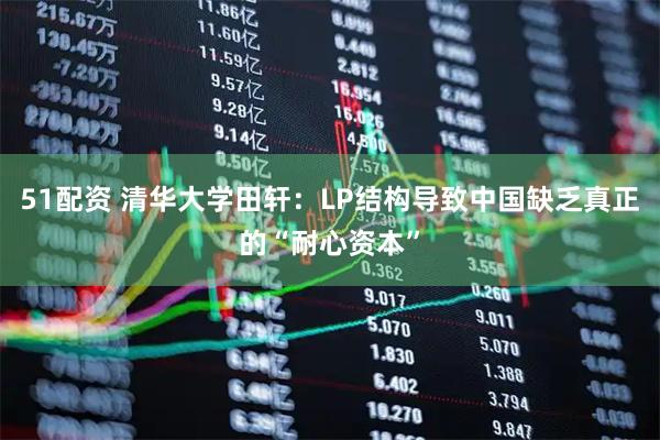 51配资 清华大学田轩：LP结构导致中国缺乏真正的“耐心资本”
