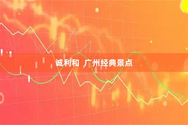 诚利和  广州经典景点