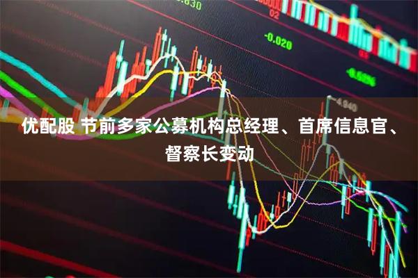 优配股 节前多家公募机构总经理、首席信息官、督察长变动