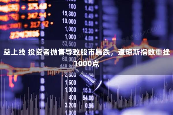 益上线 投资者抛售导致股市暴跌，道琼斯指数重挫1000点
