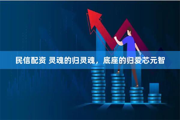 民信配资 灵魂的归灵魂，底座的归爱芯元智